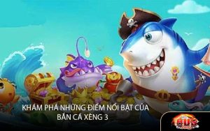 Khám phá những điểm nổi bật của Bắn Cá Xèng 3
