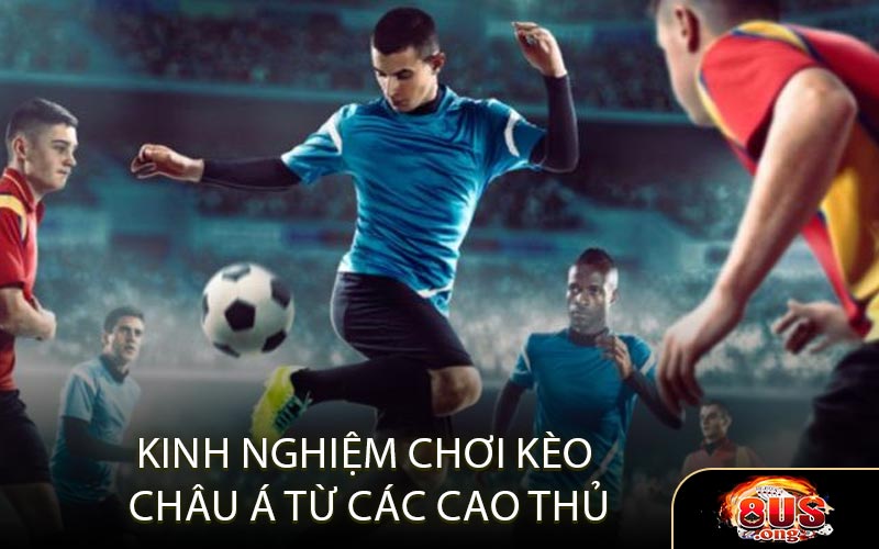 Kinh nghiệm chơi kèo châu Á từ các cao thủ