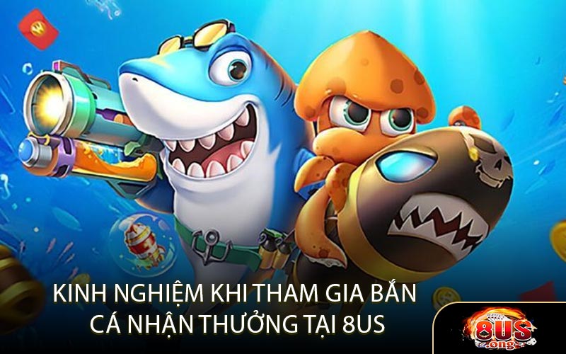 Kinh Nghiệm Khi Tham Gia Cược Bắn Cá Nhận Thưởng Tại 8US