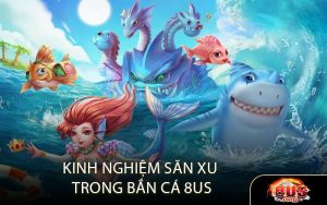 Kinh nghiệm săn xu vàng trong Bắn Cá 8US