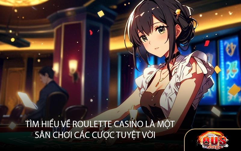 Tìm hiểu về Roulette Casino là một sân chơi cá cược tuyệt vời